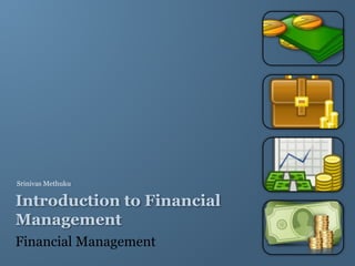 Introduction to Financial
Management
Financial Management
Srinivas Methuku
 