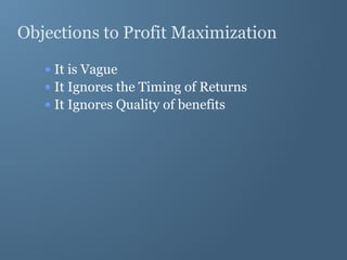 Objections to Profit Maximization
• It is Vague
• It Ignores the Timing of Returns
• It Ignores Quality of benefits
 