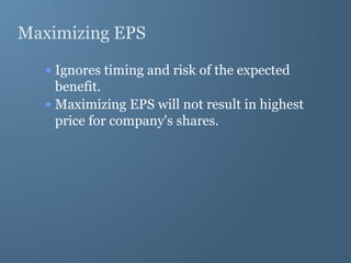 Maximizing EPS
• Ignores timing and risk of the expected
benefit.
• Maximizing EPS will not result in highest
price for company's shares.
 