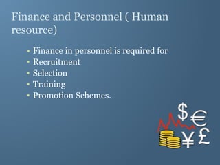 Finance and Personnel ( Human
resource)
• Finance in personnel is required for
• Recruitment
• Selection
• Training
• Promotion Schemes.
 