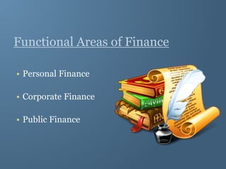 Functional Areas of Finance
• Personal Finance
• Corporate Finance
• Public Finance
 