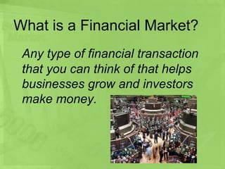 What is a Financial Market?
Any type of financial transaction
that you can think of that helps
businesses grow and investo...