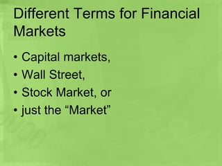 Different Terms for Financial
Markets
• Capital markets,
• Wall Street,
• Stock Market, or
• just the “Market”
 