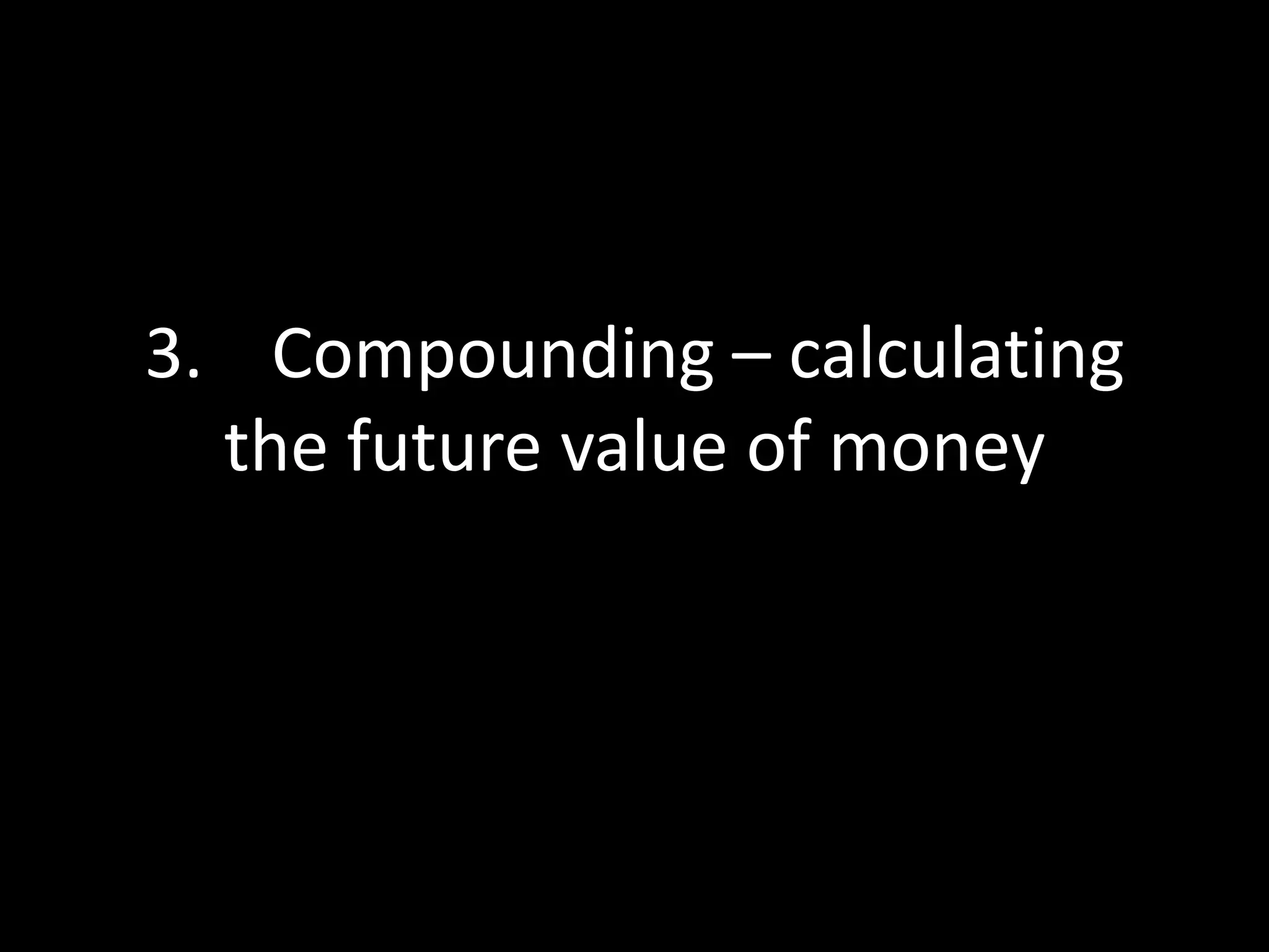 3. Compounding – calculating
the future value of money

 