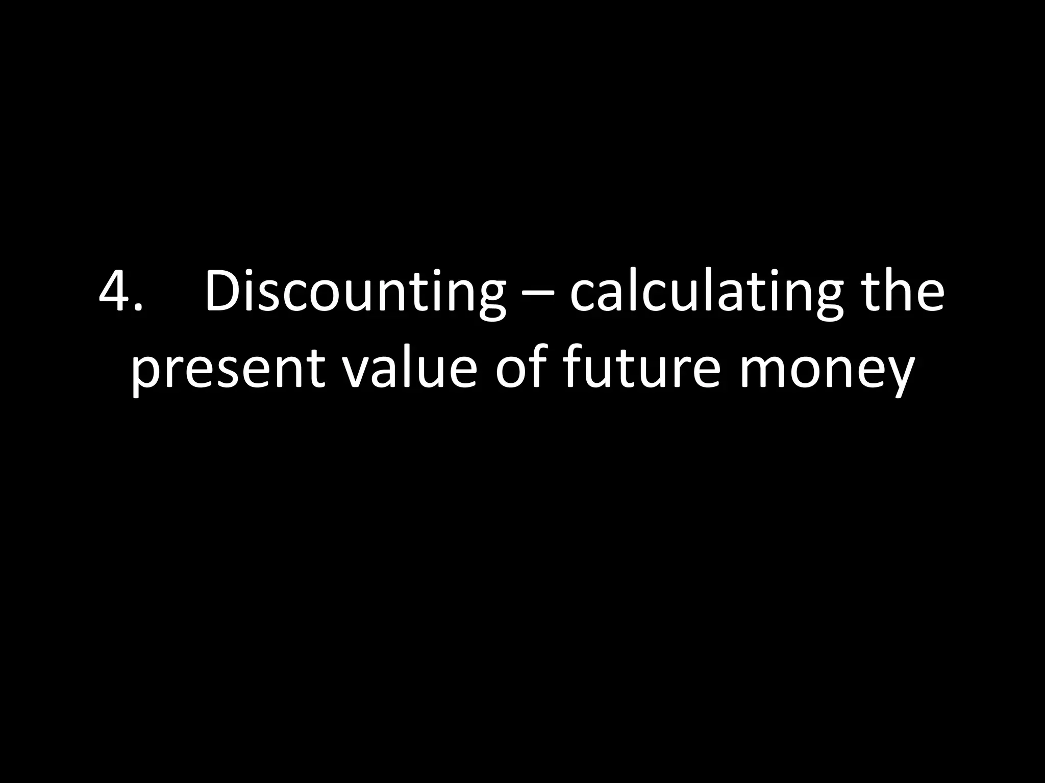 4. Discounting – calculating the
present value of future money

 