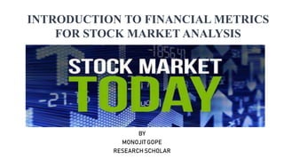 INTRODUCTION TO FINANCIAL METRICS
FOR STOCK MARKET ANALYSIS
BY
MONOJIT GOPE
RESEARCH SCHOLAR
 