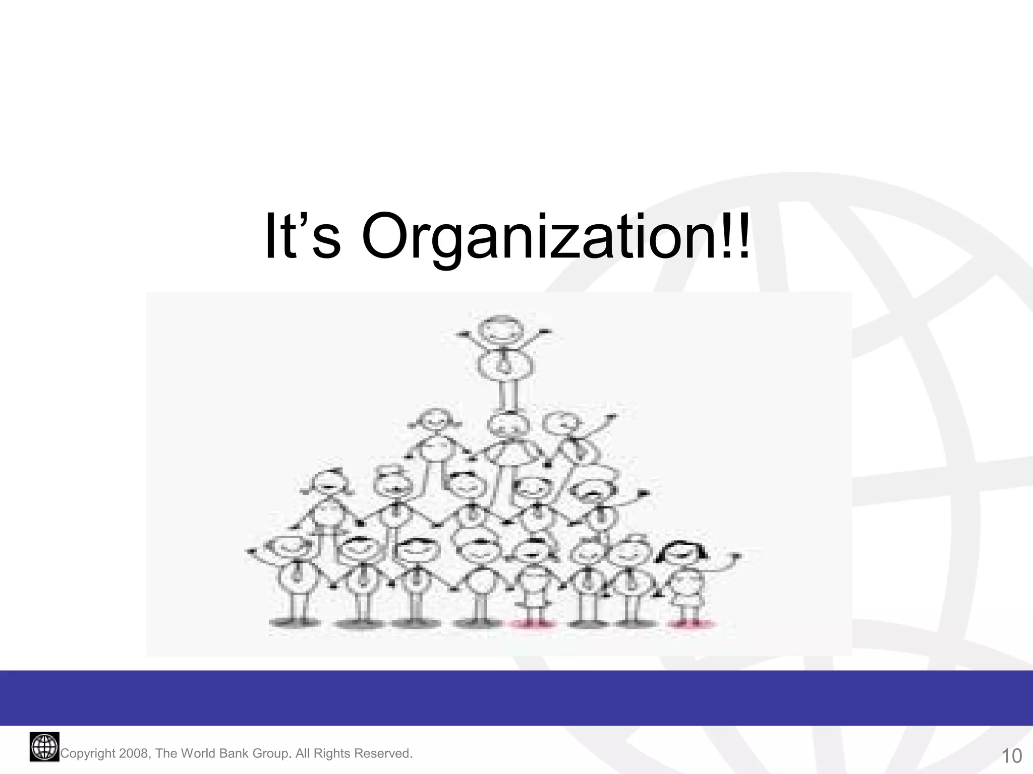 It’s Organization!!

Copyright 2008, The World Bank Group. All Rights Reserved.

10

 