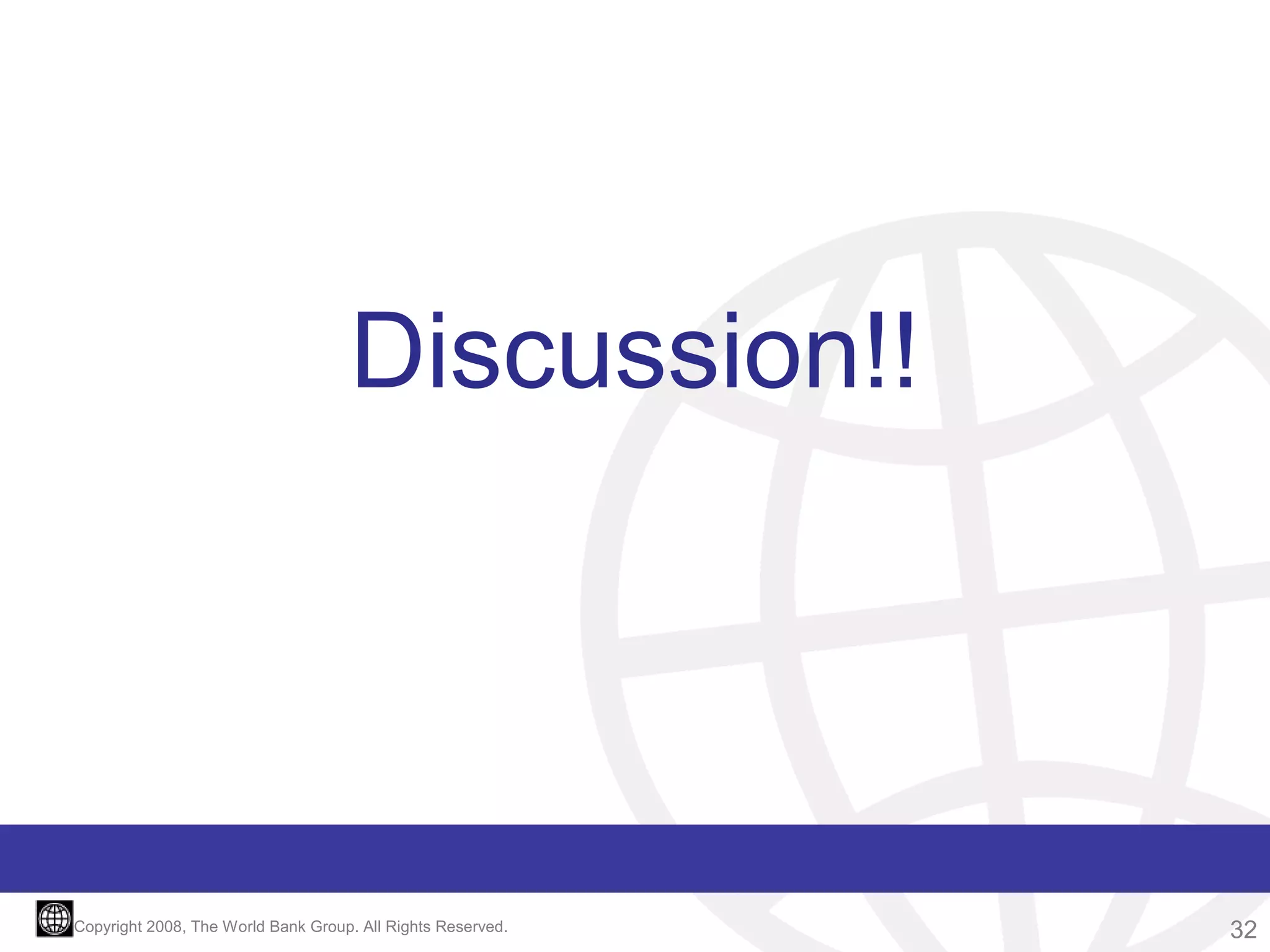 Discussion!!

Copyright 2008, The World Bank Group. All Rights Reserved.

32

 