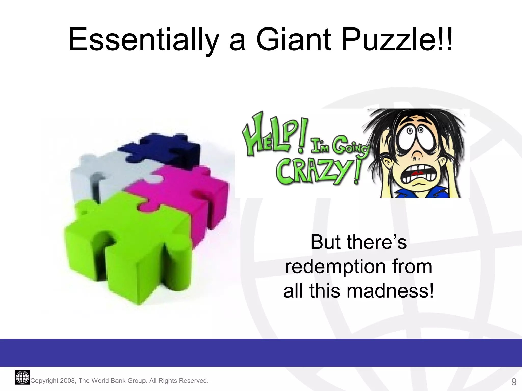 Essentially a Giant Puzzle!!

But there’s
redemption from
all this madness!

Copyright 2008, The World Bank Group. All Rights Reserved.

9

 