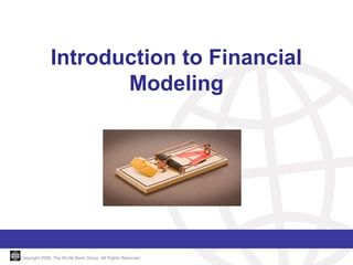 Introduction to Financial
Modeling

Copyright 2008, The World Bank Group. All Rights Reserved.

 