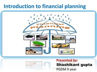 Introduction to financial planning
Presented by:
Shashikant gupta
PGDM II year
 