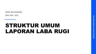 STRUKTUR
UMUM
LAPORAN
LABA
RUGI
STRUKTUR UMUM
LAPORAN LABA RUGI
NAME: DWI WINARNO
DATE: MAY - 2025
 