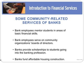 SOME COMMUNITY-RELATED
          SERVICES OF BANKS

     • Bank employees mentor students in areas of
       basic financial skills.

     • Bank employees serve on community
       organizations’ boards of directors.

     • Banks provide scholarships to students going
       into the banking profession.

14   • Banks fund affordable housing construction.    Happy to help…!
 