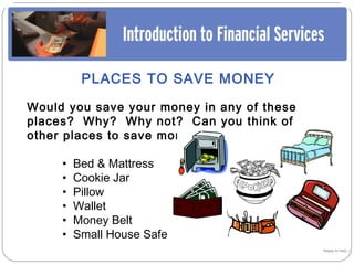 PLACES TO SAVE MONEY

Would you save your money in any of these
places? Why? Why not? Can you think of
other places to save money?

     •   Bed & Mattress
     •   Cookie Jar
     •   Pillow
     •   Wallet
     •   Money Belt
     •   Small House Safe
                                            Happy to help…!
 