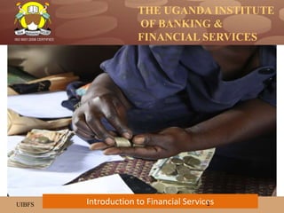 THE UGANDA INSTITUTE
OF BANKING &
FINANCIAL SERVICES
UIBFS
ISO 9001:2008 CERTIFIED
Introduction to Financial Services1
 
