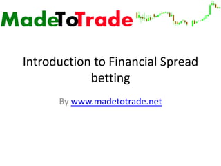 Introduction to Financial Spread
            betting
      By www.madetotrade.net
 