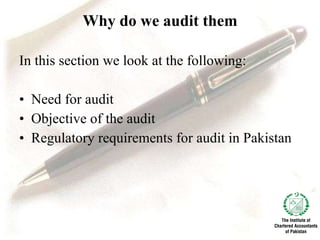 Why do we audit them In this section we look at the following: Need for audit Objective of the audit Regulatory requirements for audit in Pakistan 
