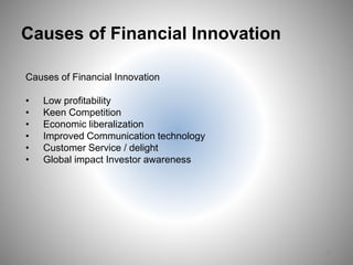 Causes of Financial Innovation
Causes of Financial Innovation
• Low profitability
• Keen Competition
• Economic liberalization
• Improved Communication technology
• Customer Service / delight
• Global impact Investor awareness
21
 