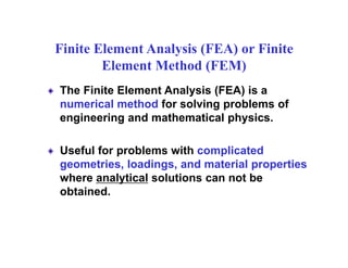 Finite Element Analysis (FEA) or Finite
Element Method (FEM)
The Finite Element Analysis (FEA) is a
numerical method for s...