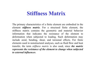 Stiffness Matrix
The primary characteristics of a finite element are embodied in the
element stiffness matrix. For a struc...