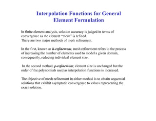 Interpolation Functions for General
Element Formulation
In finite element analysis, solution accuracy is judged in terms o...