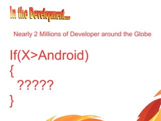 Nearly 2 Millions of Developer around the Globe
If(X>Android)
{
?????
}
 