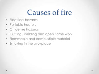 Causes of fire
•   Electrical hazards
•   Portable heaters
•   Office fire hazards
•   Cutting , welding and open flame work
•   Flammable and combustible material
•   Smoking in the wrokplace
 