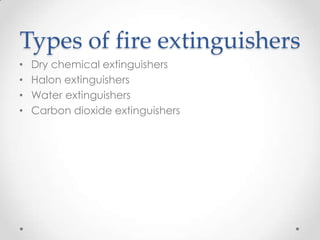 Types of fire extinguishers
•   Dry chemical extinguishers
•   Halon extinguishers
•   Water extinguishers
•   Carbon dioxide extinguishers
 