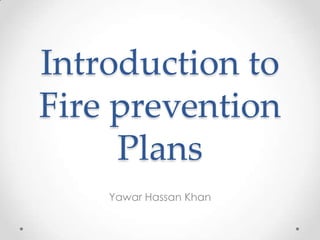 Introduction to
Fire prevention
     Plans
    Yawar Hassan Khan
 