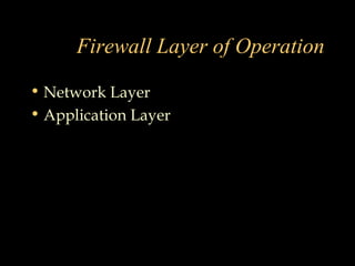 Firewall Layer of Operation
• Network Layer
• Application Layer
 