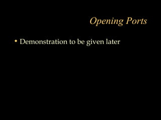 Opening Ports
• Demonstration to be given later
 