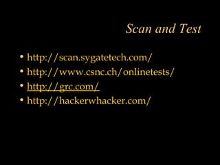 Scan and Test
• http://scan.sygatetech.com/
• http://www.csnc.ch/onlinetests/
• http://grc.com/
• http://hackerwhacker.com/
 