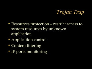 Trojan Trap
• Resources protection – restrict access to
system resources by unknown
application
• Application control
• Content filtering
• IP ports monitoring
 