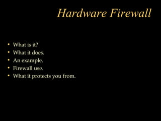 Hardware Firewall
• What is it?
• What it does.
• An example.
• Firewall use.
• What it protects you from.
 