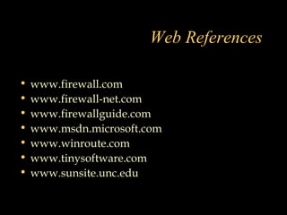 Web References
• www.firewall.com
• www.firewall-net.com
• www.firewallguide.com
• www.msdn.microsoft.com
• www.winroute.com
• www.tinysoftware.com
• www.sunsite.unc.edu
 