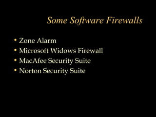 Some Software Firewalls
• Zone Alarm
• Microsoft Widows Firewall
• MacAfee Security Suite
• Norton Security Suite
 