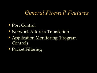 General Firewall Features
• Port Control
• Network Address Translation
• Application Monitoring (Program
Control)
• Packet Filtering
 