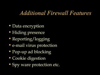 Additional Firewall Features
• Data encryption
• Hiding presence
• Reporting/logging
• e-mail virus protection
• Pop-up ad blocking
• Cookie digestion
• Spy ware protection etc.
 