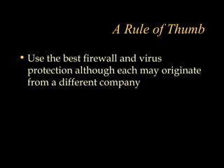 A Rule of Thumb
• Use the best firewall and virus
protection although each may originate
from a different company
 