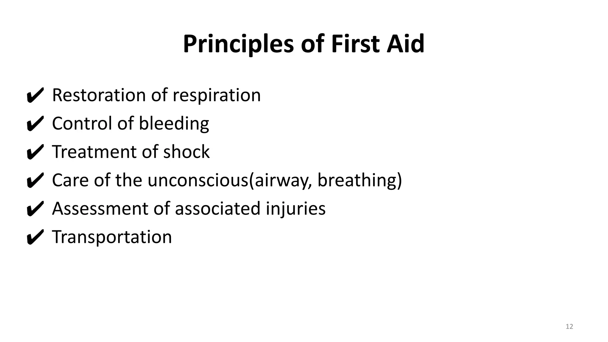 Principles of First Aid
✔ Restoration of respiration
✔ Control of bleeding
✔ Treatment of shock
✔ Care of the unconscious(airway, breathing)
✔ Assessment of associated injuries
✔ Transportation
12
 
