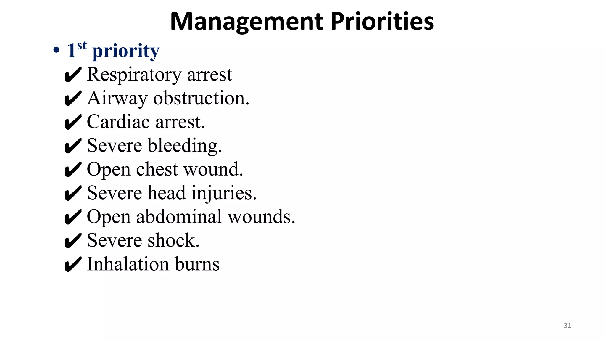 Management Priorities
• 1st
priority
✔ Respiratory arrest
✔ Airway obstruction.
✔ Cardiac arrest.
✔ Severe bleeding.
✔ Open chest wound.
✔ Severe head injuries.
✔ Open abdominal wounds.
✔ Severe shock.
✔ Inhalation burns
31
 