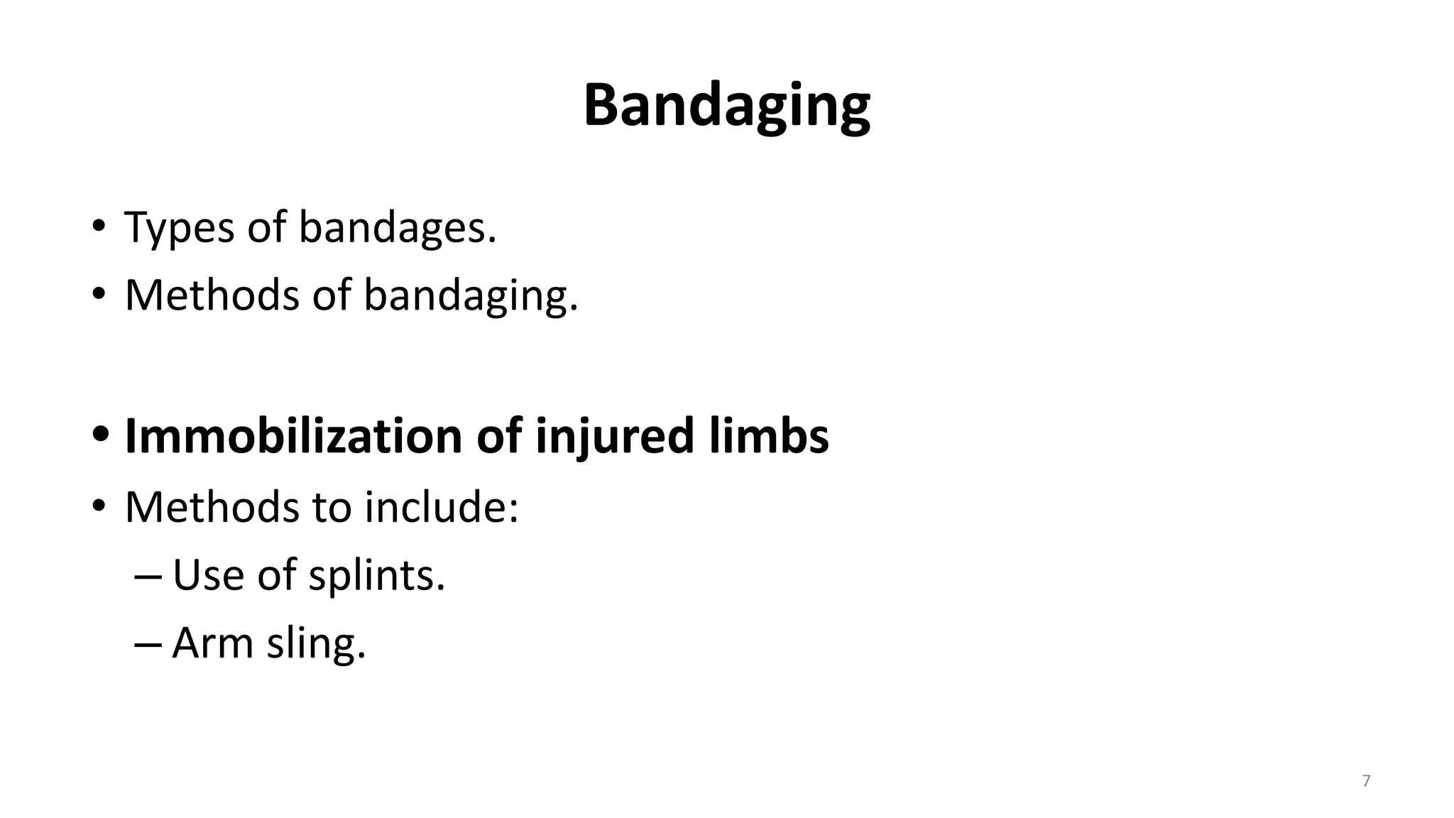 Bandaging
• Types of bandages.
• Methods of bandaging.
• Immobilization of injured limbs
• Methods to include:
– Use of splints.
– Arm sling.
7
 