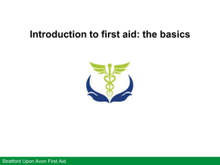 Introduction to first aid: the basics
Stratford Upon Avon First Aid
 