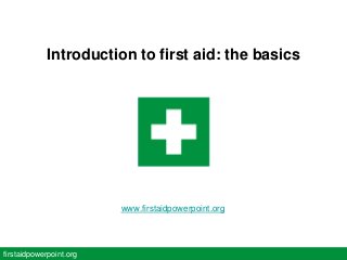 Introduction to first aid: the basics
firstaidpowerpoint.org
www.firstaidpowerpoint.org
 