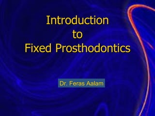 Introduction  to  Fixed Prosthodontics Dr. Feras Aalam 