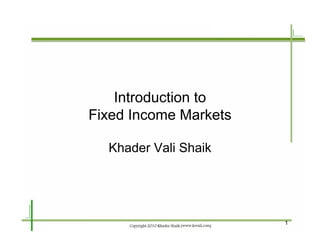 Introduction to
Fixed Income Markets

  Khader Vali Shaik




                       1
 