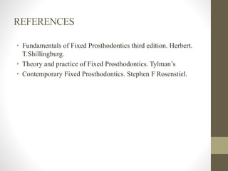 REFERENCES
• Fundamentals of Fixed Prosthodontics third edition. Herbert.
T.Shillingburg.
• Theory and practice of Fixed Prosthodontics. Tylman’s
• Contemporary Fixed Prosthodontics. Stephen F Rosenstiel.
 