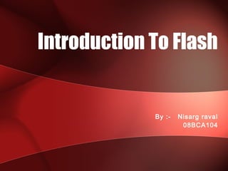 By :- Nisarg raval
08BCA104
Introduction To Flash
 