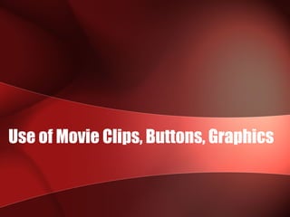 Use of Movie Clips, Buttons, Graphics
 