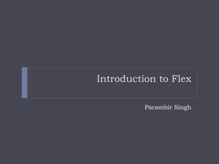 Introduction to Flex

          Parambir Singh
 